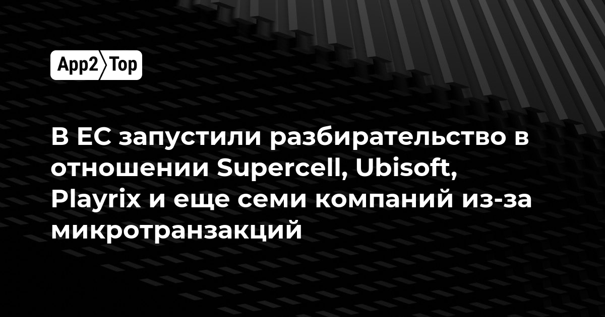 В ЕС начали разбирательство против Supercell, Ubisoft, Playrix и ещё семи компаний из-за микротранзакций