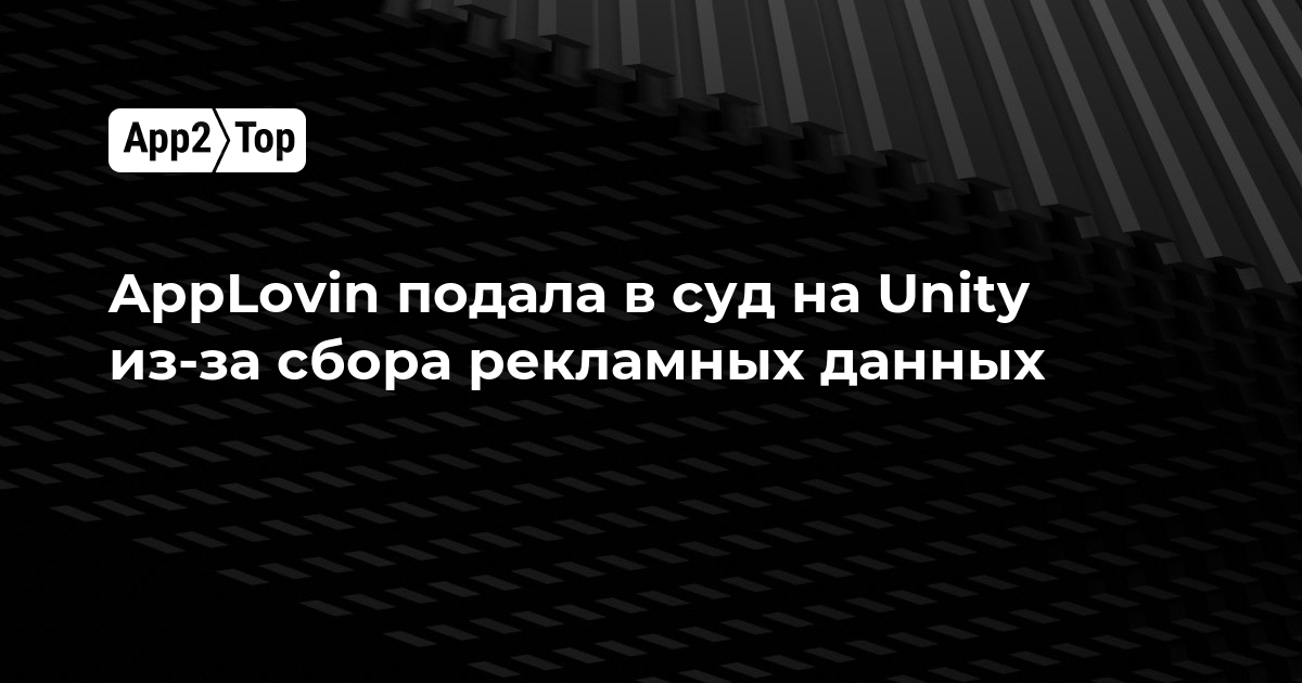AppLovin подала в суд на Unity из-за сбора рекламных данных