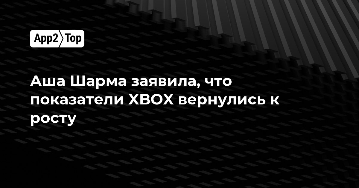 Аша Шарма заявила, что показатели XBOX вернулись к росту