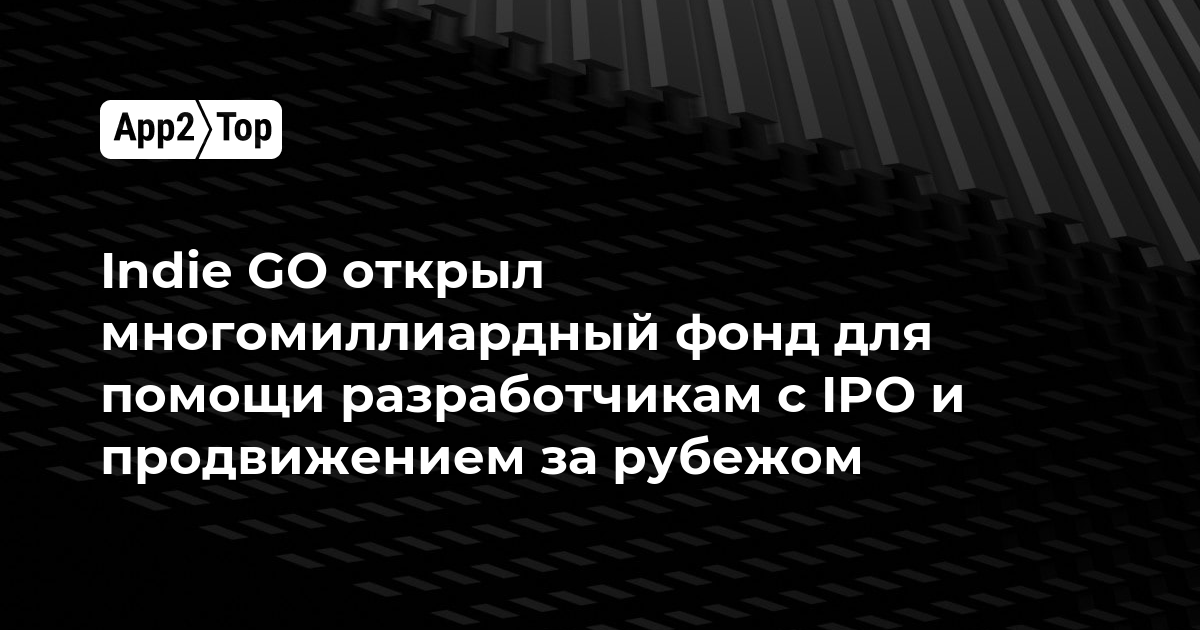 Indie GO открыл многомиллиардный фонд для помощи разработчикам с IPO и продвижением за рубежом