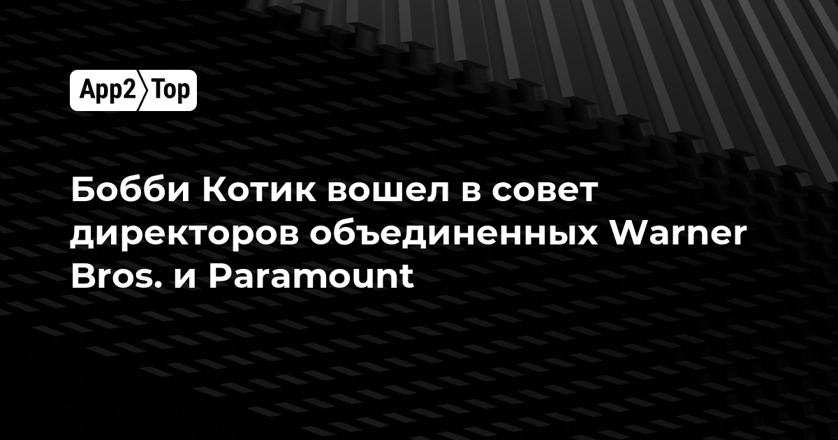 Бобби Котик вошел в совет директоров объединенных Warner Bros. и Paramount