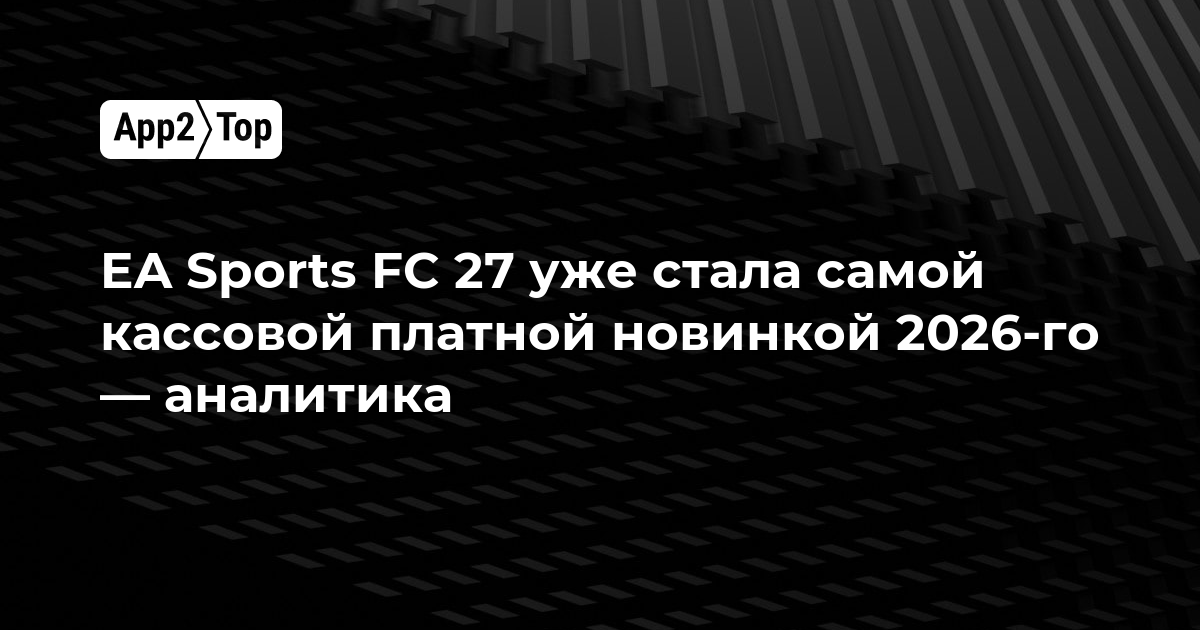 EA Sports FC 27 уже стала самой кассовой платной новинкой 2026 года — аналитика