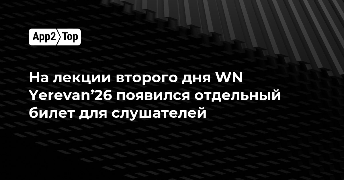 Для второго дня лекций WN Yerevan’26 появился отдельный билет для слушателей
