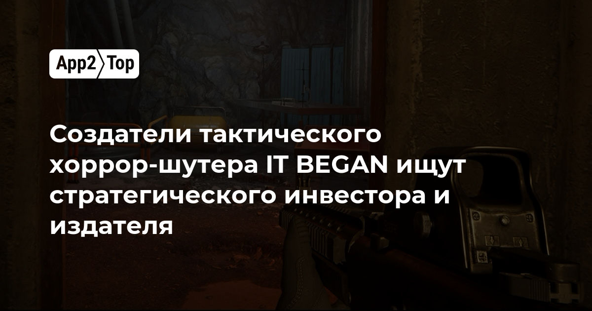 Создатели тактического хоррор-шутера IT BEGAN ищут стратегического инвестора и издателя