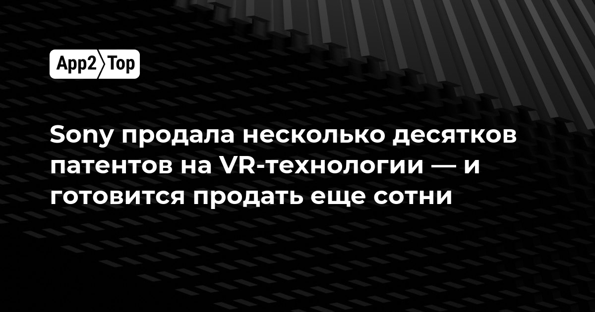 Sony продала несколько десятков патентов на VR-технологии — и готовится продать еще сотни