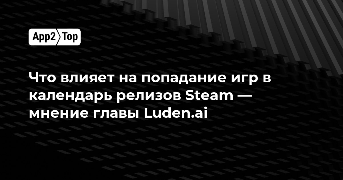 Что влияет на попадание игр в календарь релизов Steam — мнение главы Luden.ai