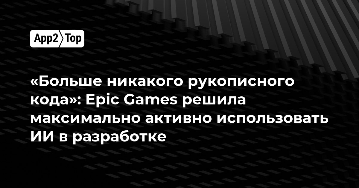«Больше никакого рукописного кода»: Epic Games решила максимально активно использовать ИИ в разработке