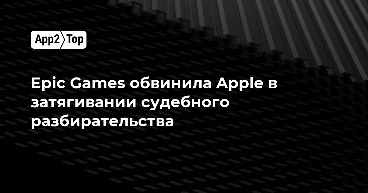 Epic Games обвинила Apple в затягивании судебного разбирательства