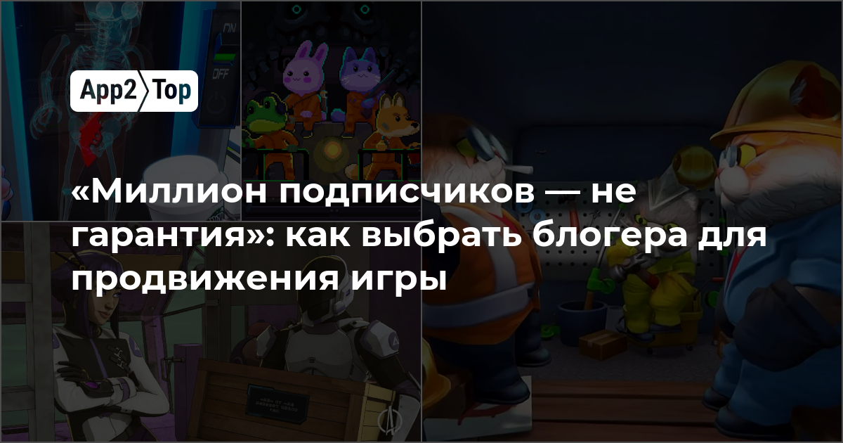 «Миллион подписчиков — не гарантия»: как выбрать блогера для продвижения игры