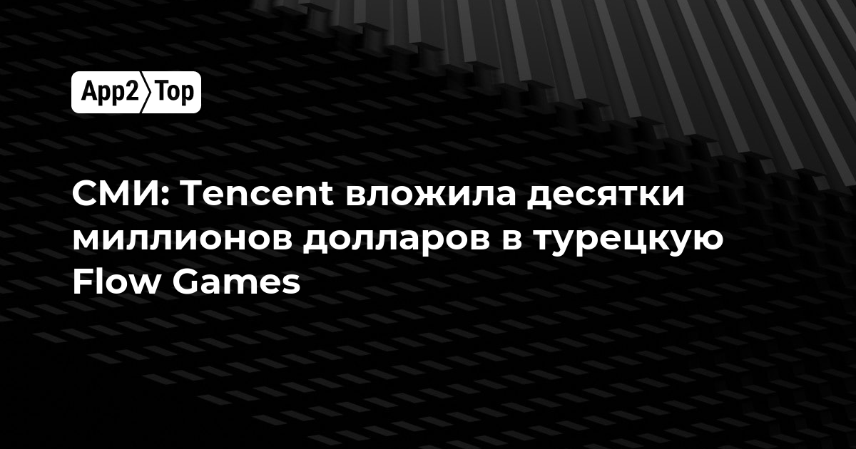 СМИ: Tencent вложила десятки миллионов долларов в турецкую Flow Games