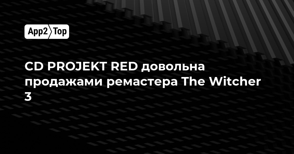 CD PROJEKT RED довольна продажами ремастера The Witcher 3