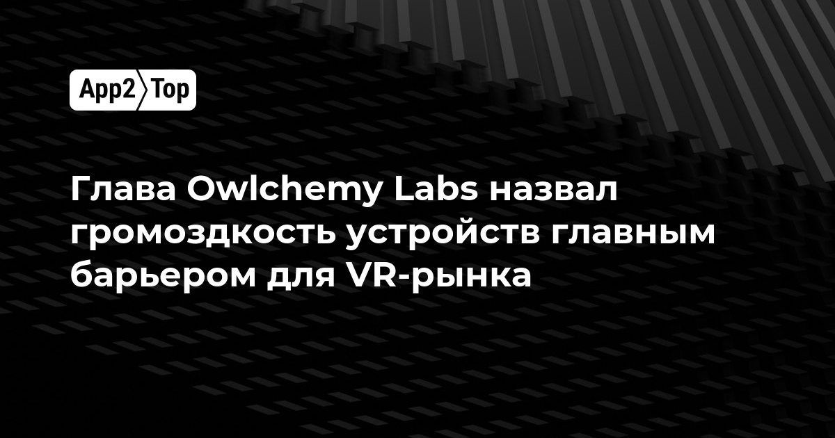 Глава Owlchemy Labs назвал громоздкость устройств главным барьером для VR-рынка